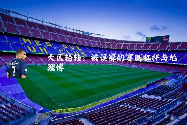 大区轮转:被误解的赛制杠杆与地理博弈