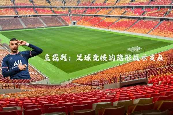 主裁判:足球竞技的隐形战术支点