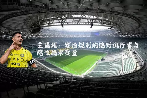主裁判：赛场规则的绝对执行者与隐性战术变量