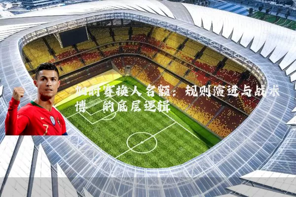 加时赛换人名额:规则演进与战术博弈的底层逻辑