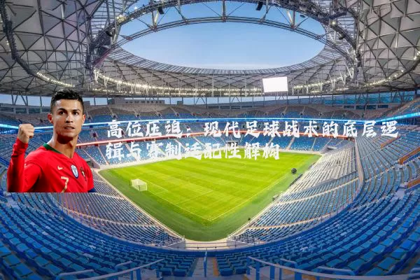 高位压迫:现代足球战术的底层逻辑与赛制适配性解构