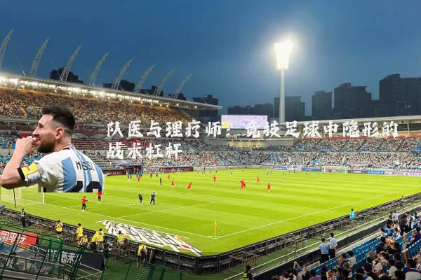 队医与理疗师：竞技足球中隐形的战术杠杆