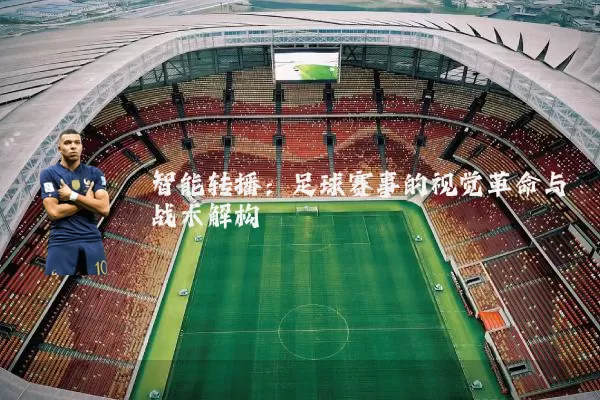 智能转播：足球赛事的视觉革命与战术解构