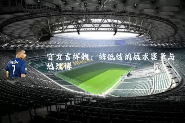 官方吉祥物:被低估的战术变量与地理博弈