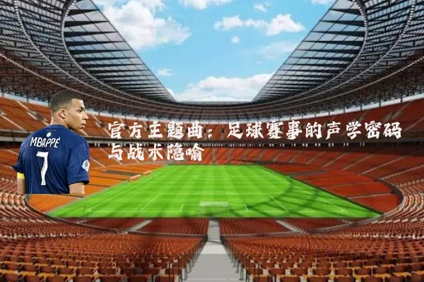 官方主题曲：足球赛事的声学密码与战术隐喻