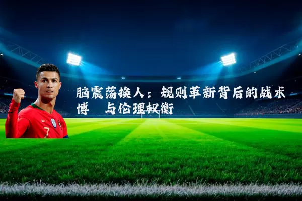 脑震荡换人：规则革新背后的战术博弈与伦理权衡