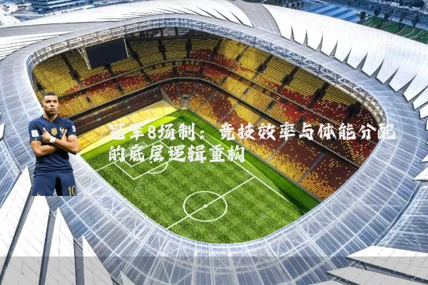 冠军8场制:竞技效率与体能分配的底层逻辑重构