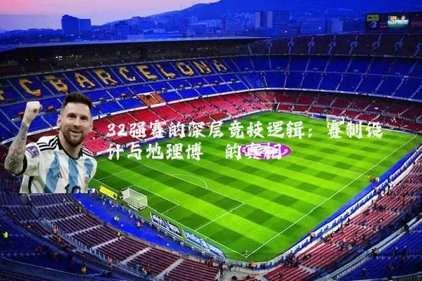 32强赛的深层竞技逻辑:赛制设计与地理博弈的真相