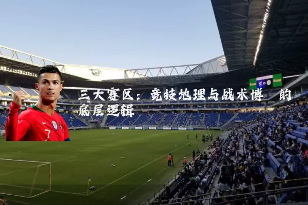 三大赛区：竞技地理与战术博弈的底层逻辑