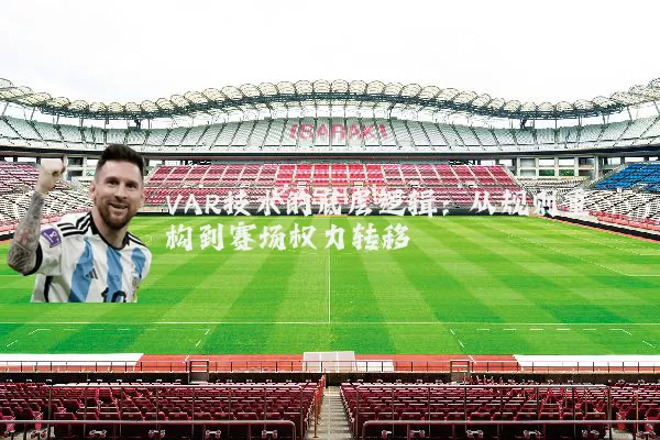 VAR技术的底层逻辑:从规则重构到赛场权力转移