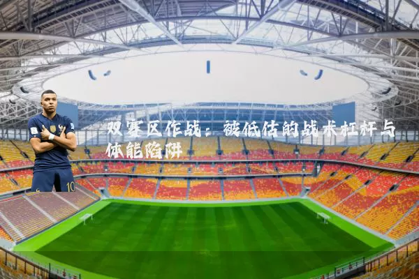 双赛区作战：被低估的战术杠杆与体能陷阱