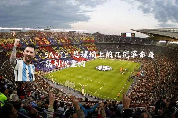 SAOT：足球场上的几何革命与裁判权重构