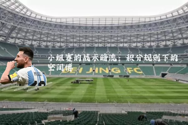 小组赛的战术暗流：积分规则下的空间博弈