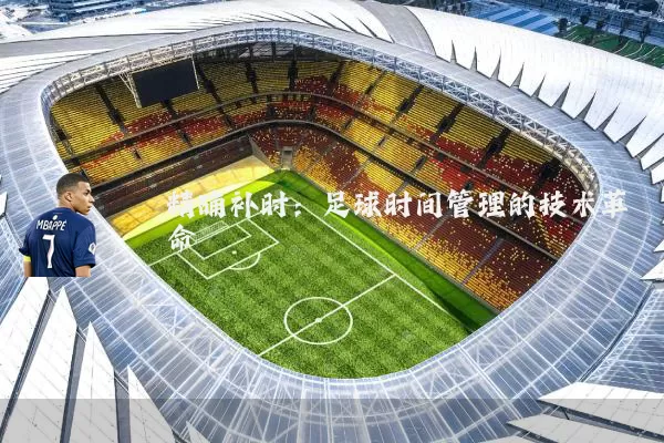 精确补时:足球时间管理的技术革命