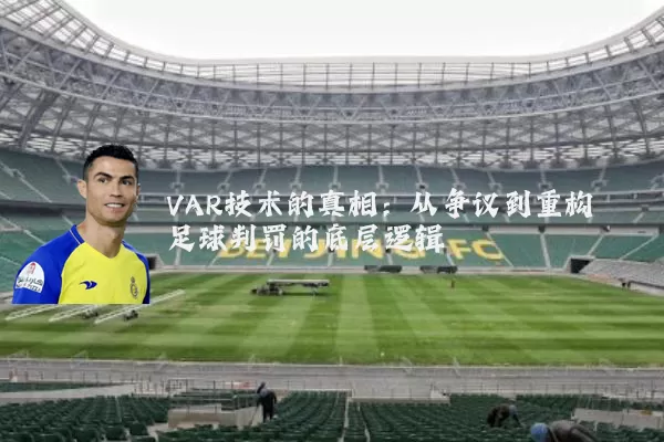 VAR技术的真相:从争议到重构足球判罚的底层逻辑