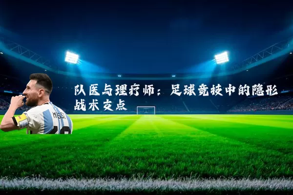 队医与理疗师:足球竞技中的隐形战术支点