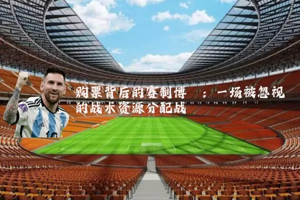 购票背后的赛制博弈：一场被忽视的战术资源分配战