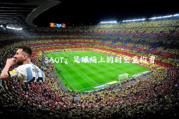 SAOT：足球场上的时空重构者